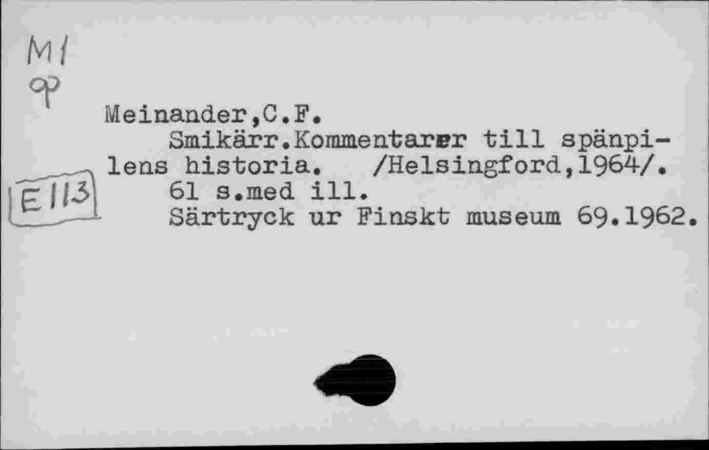 ﻿ЕІІЗ
Meinander,C.F.
Smikärr.Kommentarer till spänpi-lens historia.	/Helsingford,1964/.
61 s.med ill.
Särtryck ur Finskt museum 69.1962